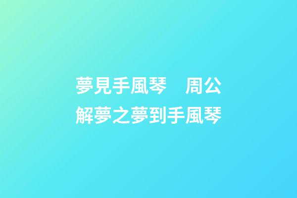 夢見手風琴　周公解夢之夢到手風琴
